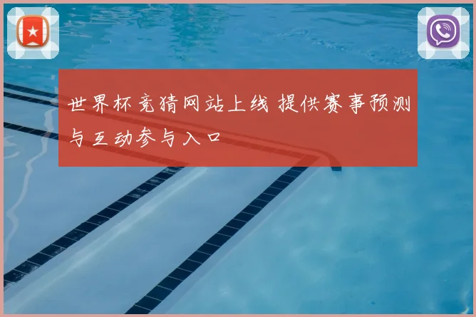 世界杯竞猜网站上线 提供赛事预测与互动参与入口
