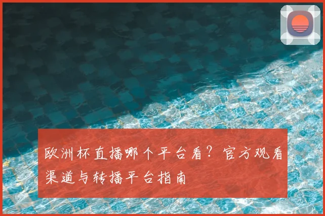 欧洲杯直播哪个平台看？官方观看渠道与转播平台指南