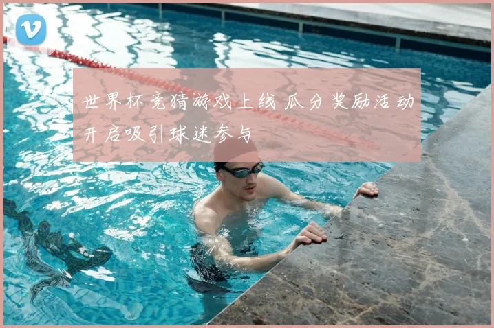 世界杯竞猜游戏上线 瓜分奖励活动开启吸引球迷参与