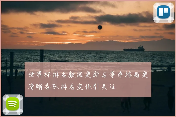 世界杯排名数据更新后争夺格局更清晰各队排名变化引关注