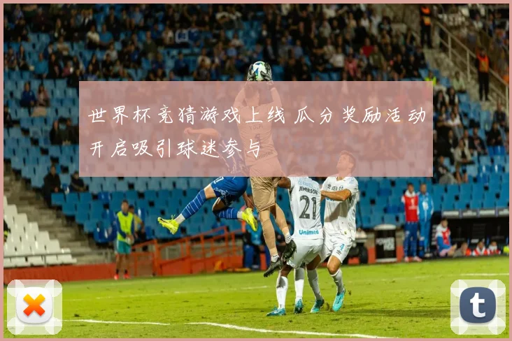 世界杯竞猜游戏上线 瓜分奖励活动开启吸引球迷参与