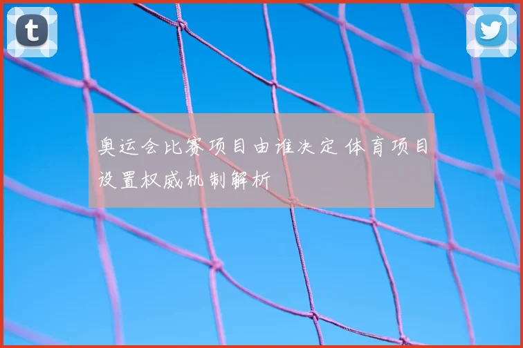 奥运会比赛项目由谁决定 体育项目设置权威机制解析