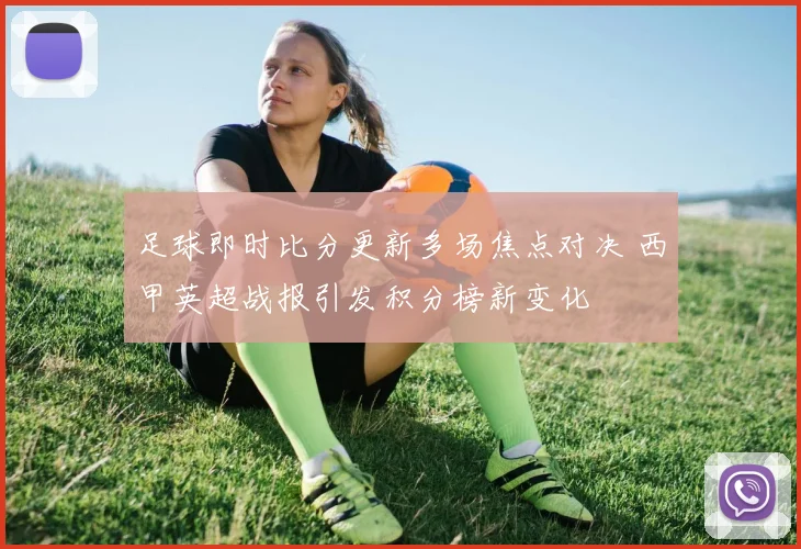 足球即时比分更新多场焦点对决 西甲英超战报引发积分榜新变化