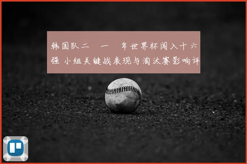 韩国队二〇一〇年世界杯闯入十六强 小组关键战表现与淘汰赛影响评析