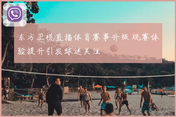 东方卫视直播体育赛事升级 观赛体验提升引发球迷关注
