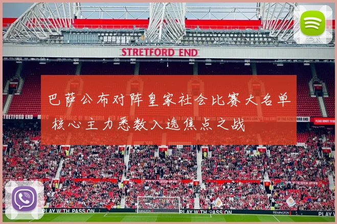 巴萨公布对阵皇家社会比赛大名单 核心主力悉数入选焦点之战