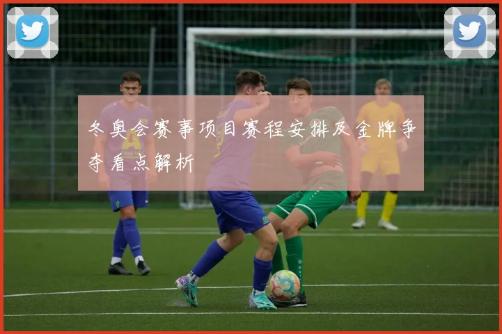 冬奥会赛事项目赛程安排及金牌争夺看点解析