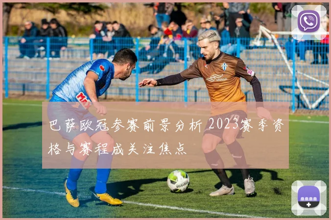 巴萨欧冠参赛前景分析 2023赛季资格与赛程成关注焦点