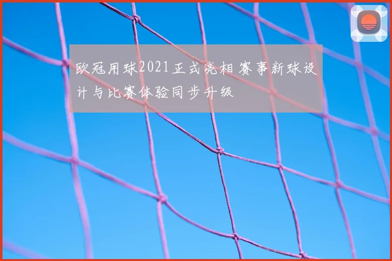 欧冠用球2021正式亮相 赛事新球设计与比赛体验同步升级