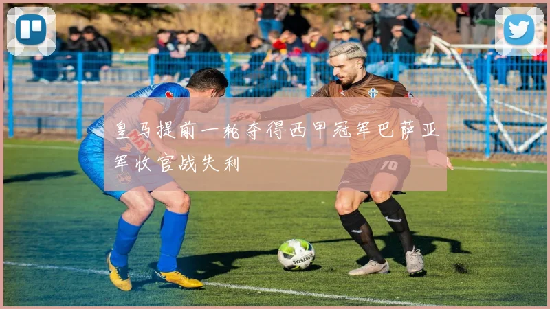 皇马提前一轮夺得西甲冠军巴萨亚军收官战失利