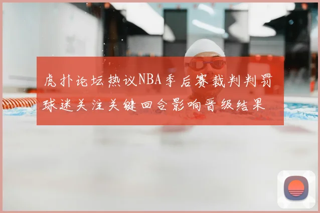 虎扑论坛热议NBA季后赛裁判判罚 球迷关注关键回合影响晋级结果