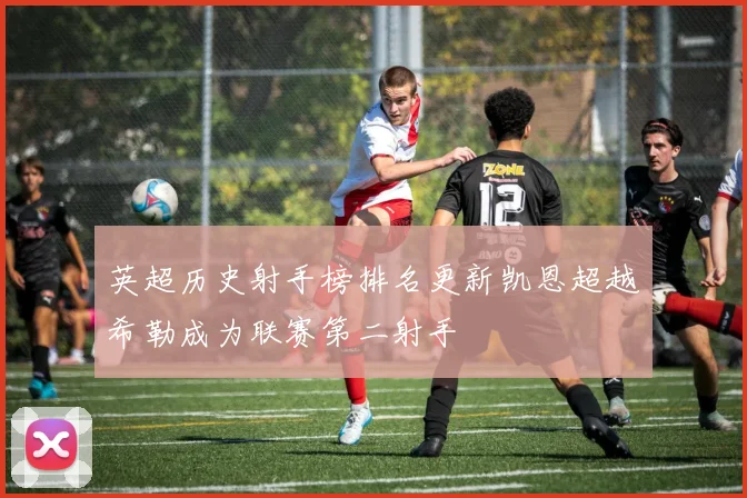 英超历史射手榜排名更新凯恩超越希勒成为联赛第二射手