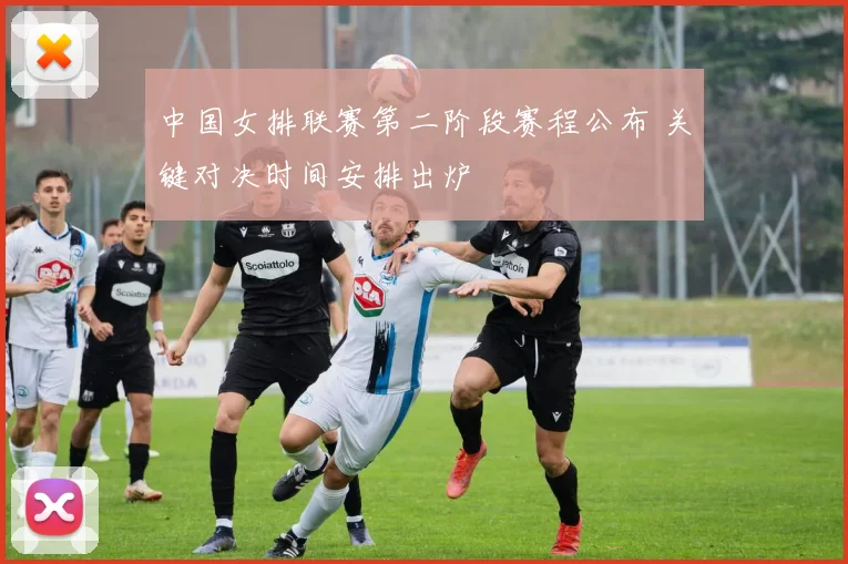 中国女排联赛第二阶段赛程公布 关键对决时间安排出炉