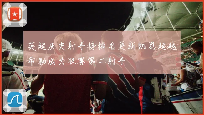 英超历史射手榜排名更新凯恩超越希勒成为联赛第二射手