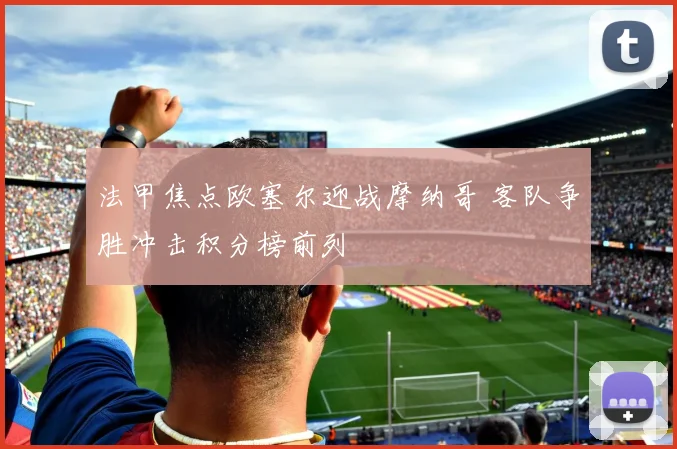 法甲焦点欧塞尔迎战摩纳哥 客队争胜冲击积分榜前列