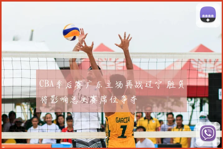 CBA季后赛广东主场再战辽宁 胜负将影响总决赛席位争夺