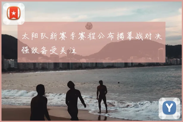 太阳队新赛季赛程公布揭幕战对决强敌备受关注