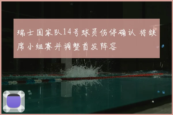 瑞士国家队14号球员伤停确认 将缺席小组赛并调整首发阵容