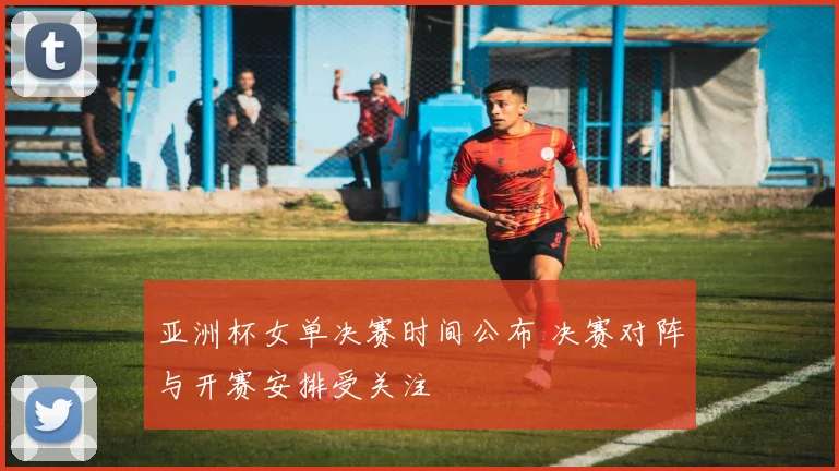 亚洲杯女单决赛时间公布 决赛对阵与开赛安排受关注