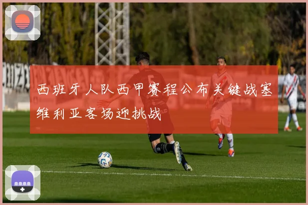 西班牙人队西甲赛程公布关键战塞维利亚客场迎挑战