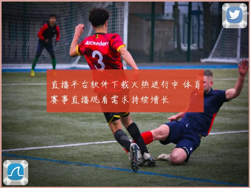 直播平台软件下载火热进行中 体育赛事直播观看需求持续增长