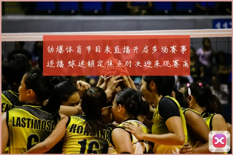 劲爆体育节目表直播开启多场赛事连播 球迷锁定焦点对决迎来观赛高峰